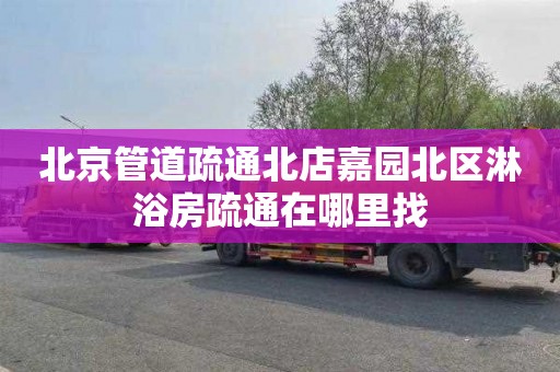 北京管道疏通北店嘉园北区淋浴房疏通在哪里找