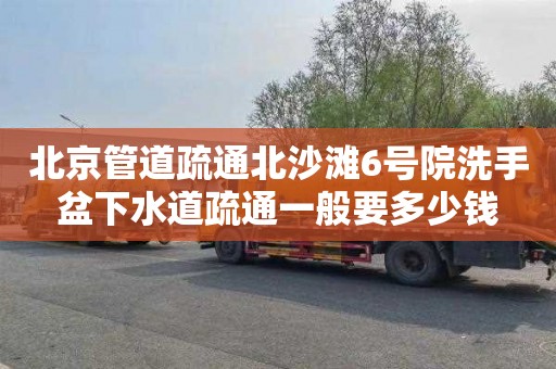 北京管道疏通北沙滩6号院洗手盆下水道疏通一般要多少钱