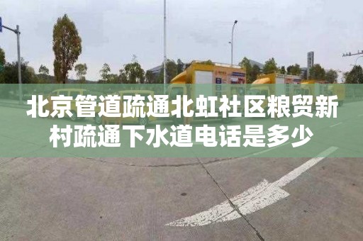 北京管道疏通北虹社区粮贸新村疏通下水道电话是多少