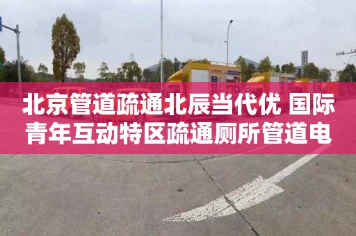北京管道疏通北辰当代优+国际青年互动特区疏通厕所管道电话是多少