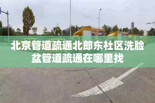 北京管道疏通北郎东社区洗脸盆管道疏通在哪里找