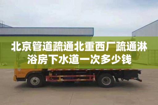 北京管道疏通北重西厂疏通淋浴房下水道一次多少钱