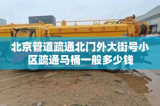 北京管道疏通北门外大街号小区疏通马桶一般多少钱