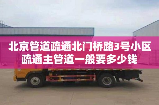 北京管道疏通北门桥路3号小区疏通主管道一般要多少钱