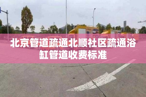 北京管道疏通北顺社区疏通浴缸管道收费标准