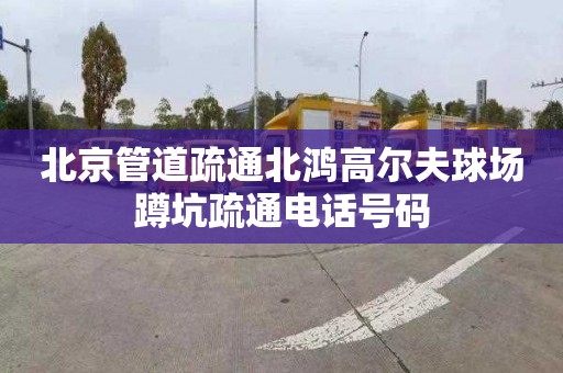 北京管道疏通北鸿高尔夫球场蹲坑疏通电话号码