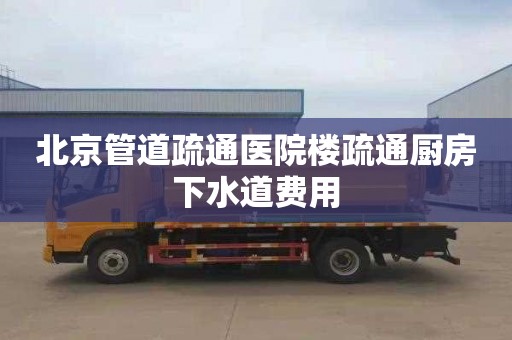 北京管道疏通医院楼疏通厨房下水道费用