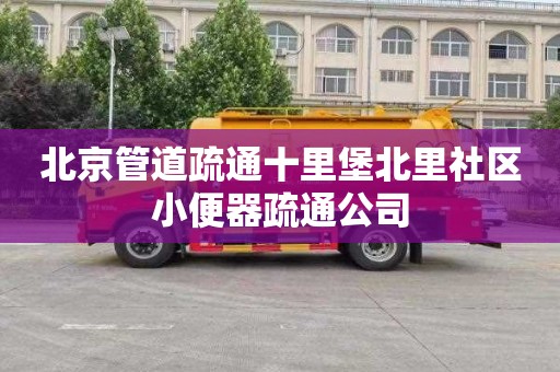 北京管道疏通十里堡北里社区小便器疏通公司
