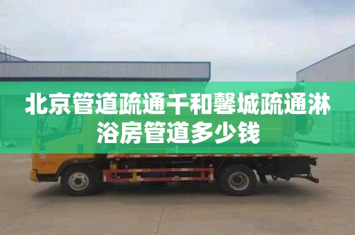 北京管道疏通千和馨城疏通淋浴房管道多少钱