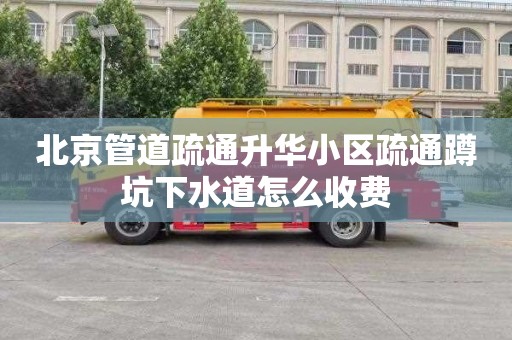 北京管道疏通升华小区疏通蹲坑下水道怎么收费