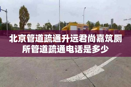 北京管道疏通升远君尚嘉筑厕所管道疏通电话是多少