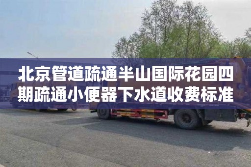 北京管道疏通半山国际花园四期疏通小便器下水道收费标准
