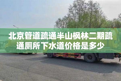 北京管道疏通半山枫林二期疏通厕所下水道价格是多少