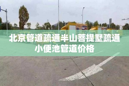 北京管道疏通半山菩提墅疏通小便池管道价格