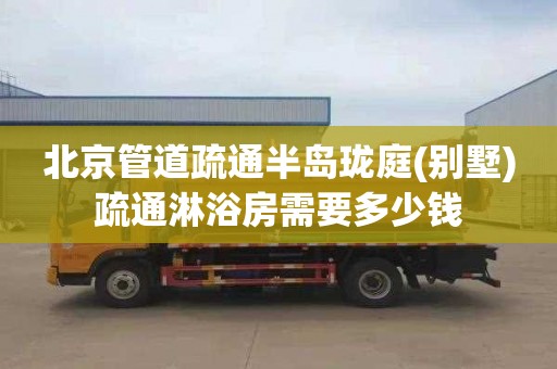北京管道疏通半岛珑庭(别墅)疏通淋浴房需要多少钱