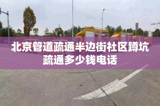 北京管道疏通半边街社区蹲坑疏通多少钱电话