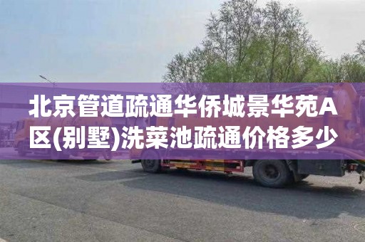 北京管道疏通华侨城景华苑A区(别墅)洗菜池疏通价格多少