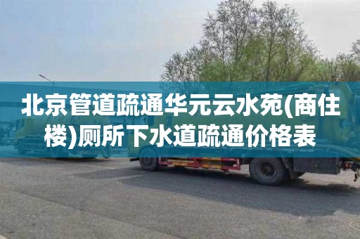 北京管道疏通华元云水苑(商住楼)厕所下水道疏通价格表