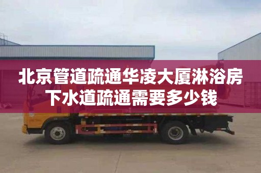 北京管道疏通华凌大厦淋浴房下水道疏通需要多少钱
