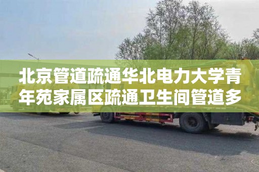 北京管道疏通华北电力大学青年苑家属区疏通卫生间管道多少钱电话