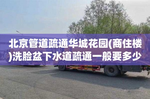 北京管道疏通华城花园(商住楼)洗脸盆下水道疏通一般要多少钱