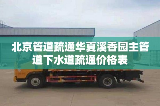 北京管道疏通华夏溪香园主管道下水道疏通价格表