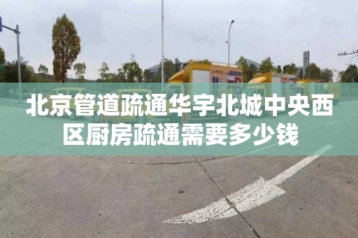 北京管道疏通华宇北城中央西区厨房疏通需要多少钱