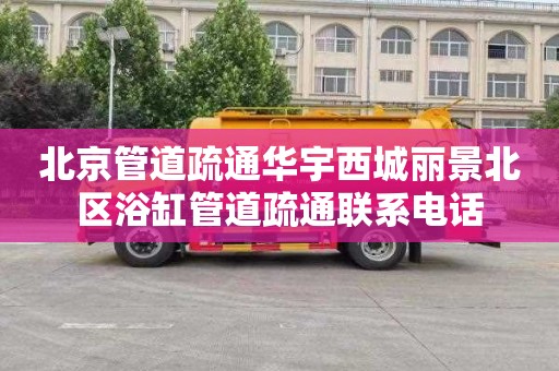 北京管道疏通华宇西城丽景北区浴缸管道疏通联系电话
