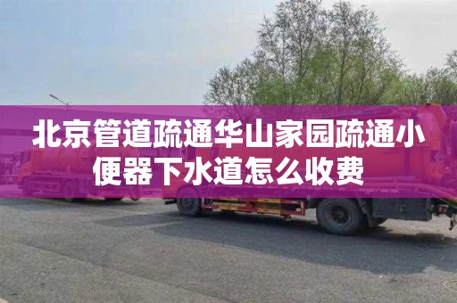 北京管道疏通华山家园疏通小便器下水道怎么收费