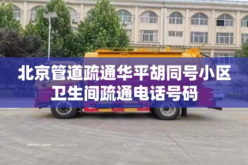 北京管道疏通华平胡同号小区卫生间疏通电话号码