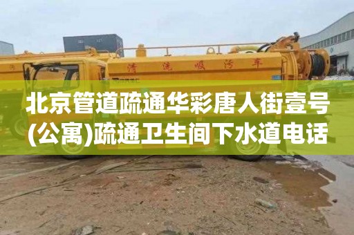 北京管道疏通华彩唐人街壹号(公寓)疏通卫生间下水道电话号码