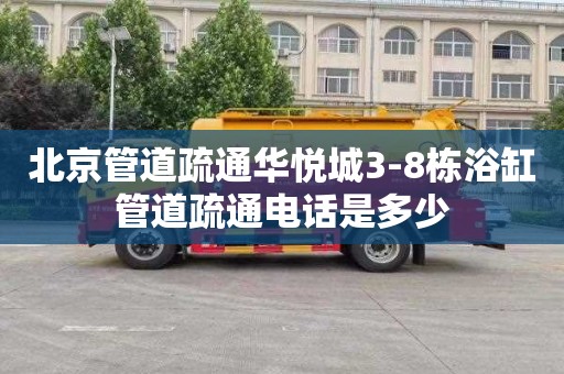 北京管道疏通华悦城3-8栋浴缸管道疏通电话是多少
