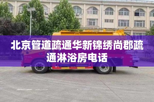 北京管道疏通华新锦绣尚郡疏通淋浴房电话