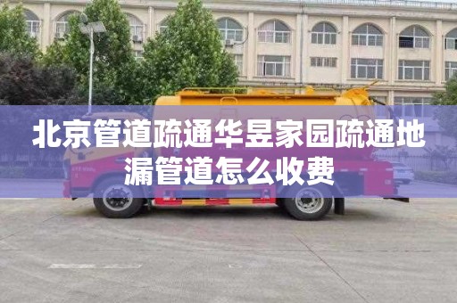 北京管道疏通华昱家园疏通地漏管道怎么收费