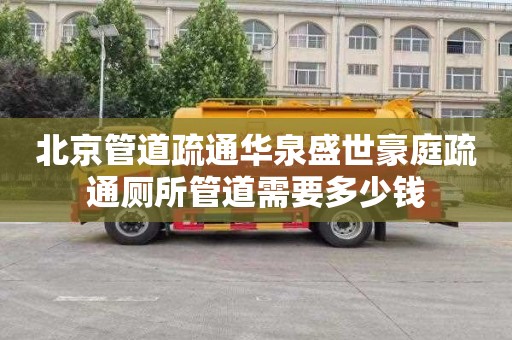 北京管道疏通华泉盛世豪庭疏通厕所管道需要多少钱