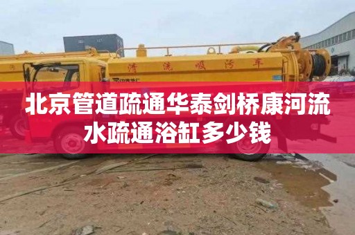 北京管道疏通华泰剑桥康河流水疏通浴缸多少钱