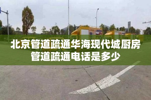 北京管道疏通华海现代城厨房管道疏通电话是多少