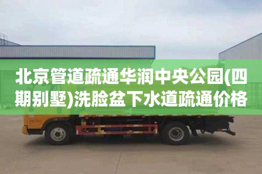北京管道疏通华润中央公园(四期别墅)洗脸盆下水道疏通价格表