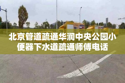 北京管道疏通华润中央公园小便器下水道疏通师傅电话