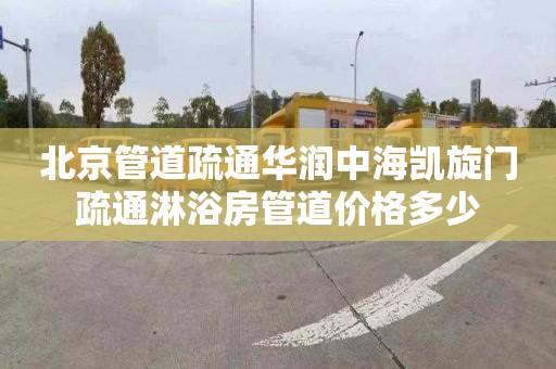 北京管道疏通华润中海凯旋门疏通淋浴房管道价格多少