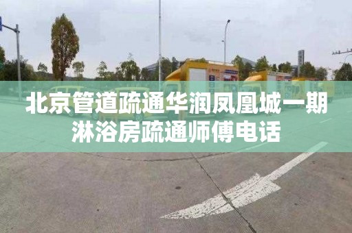 北京管道疏通华润凤凰城一期淋浴房疏通师傅电话