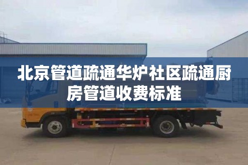 北京管道疏通华炉社区疏通厨房管道收费标准