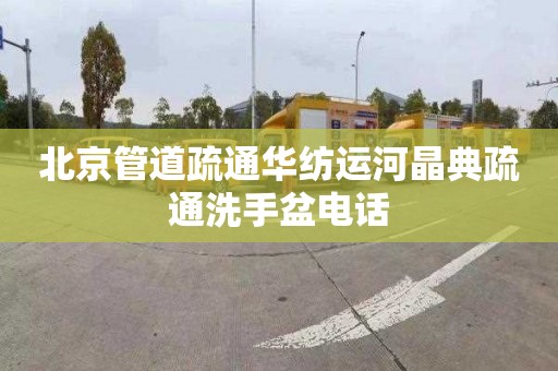 北京管道疏通华纺运河晶典疏通洗手盆电话