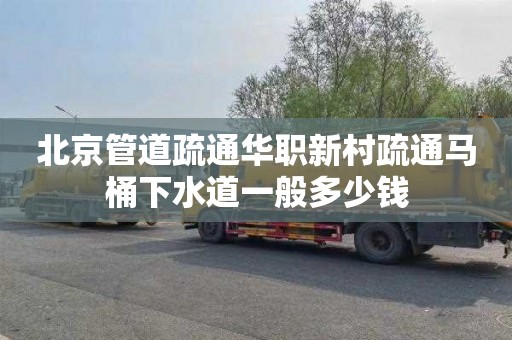 北京管道疏通华职新村疏通马桶下水道一般多少钱