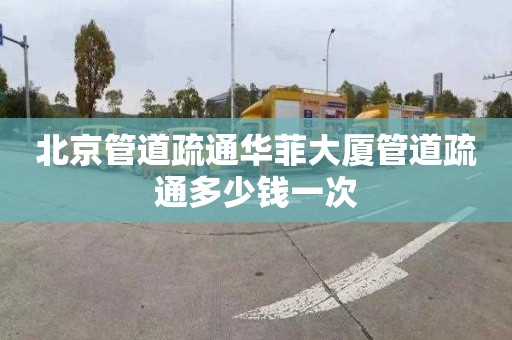 北京管道疏通华菲大厦管道疏通多少钱一次
