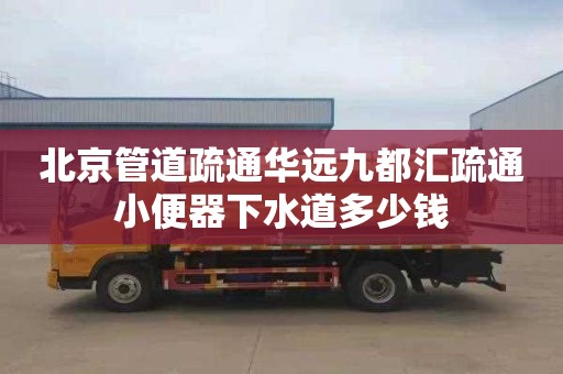 北京管道疏通华远九都汇疏通小便器下水道多少钱