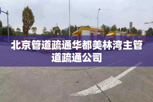 北京管道疏通华都美林湾主管道疏通公司