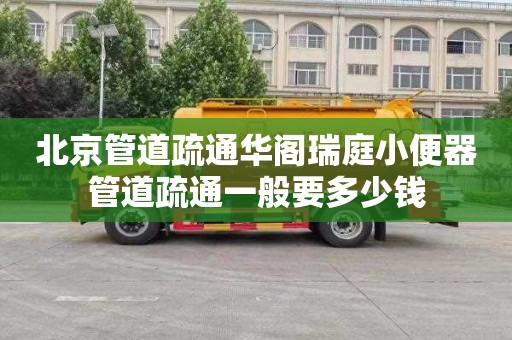 北京管道疏通华阁瑞庭小便器管道疏通一般要多少钱