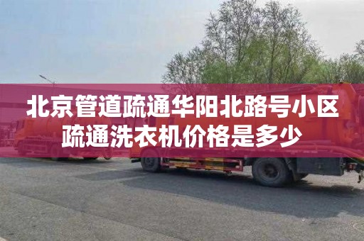 北京管道疏通华阳北路号小区疏通洗衣机价格是多少
