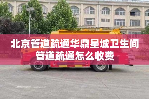 北京管道疏通华鼎星城卫生间管道疏通怎么收费